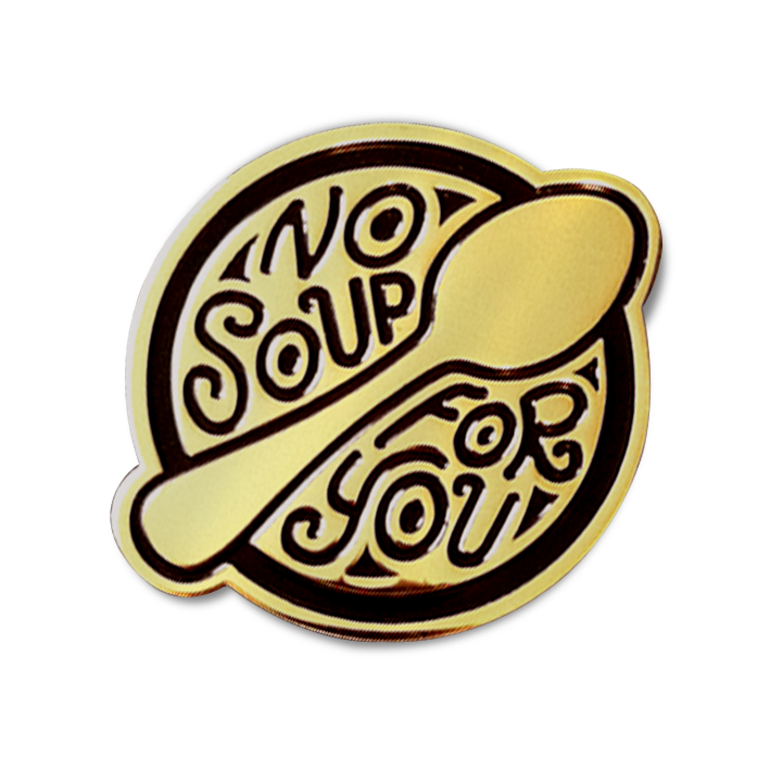 NO SOUP FOR YOU! ENAMEL PIN